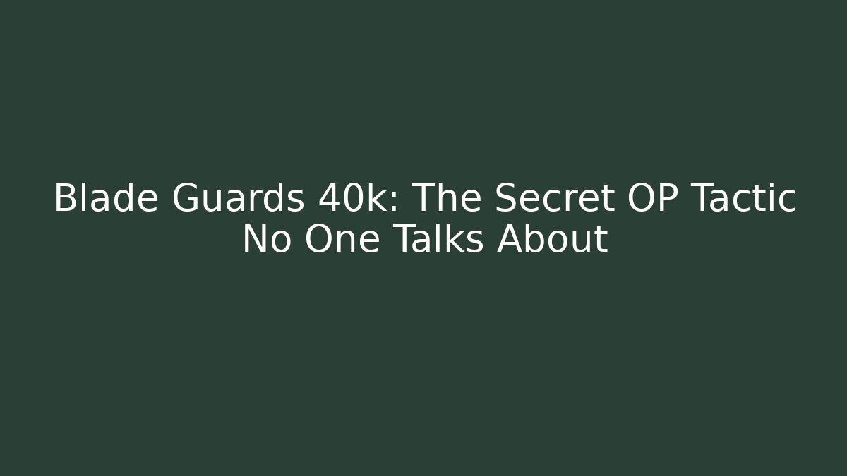 Blade Guards 40k: The Secret OP Tactic No One Talks About