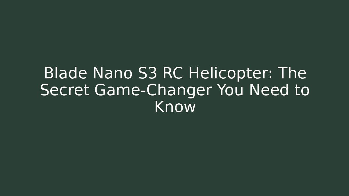 Blade Nano S3 RC Helicopter: The Secret Game-Changer You Need to Know