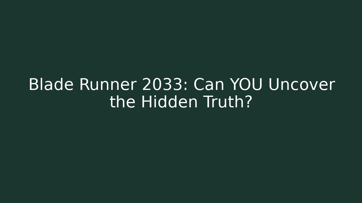 Blade Runner 2033: Can YOU Uncover the Hidden Truth?