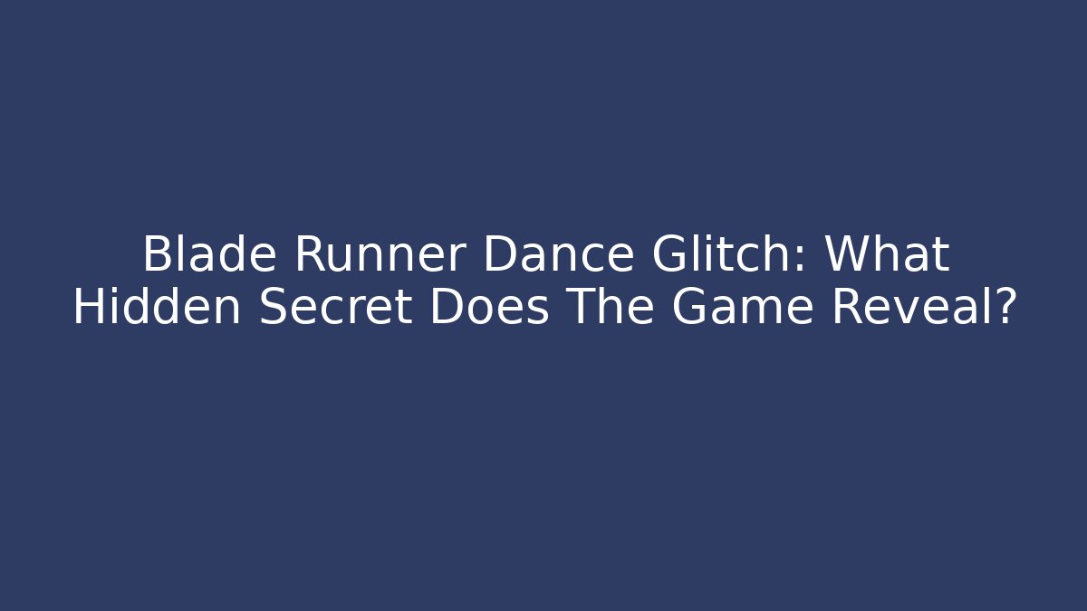 Blade Runner Dance Glitch: What Hidden Secret Does The Game Reveal?