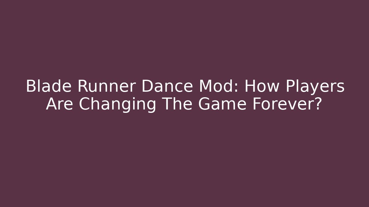 Blade Runner Dance Mod: How Players Are Changing The Game Forever?