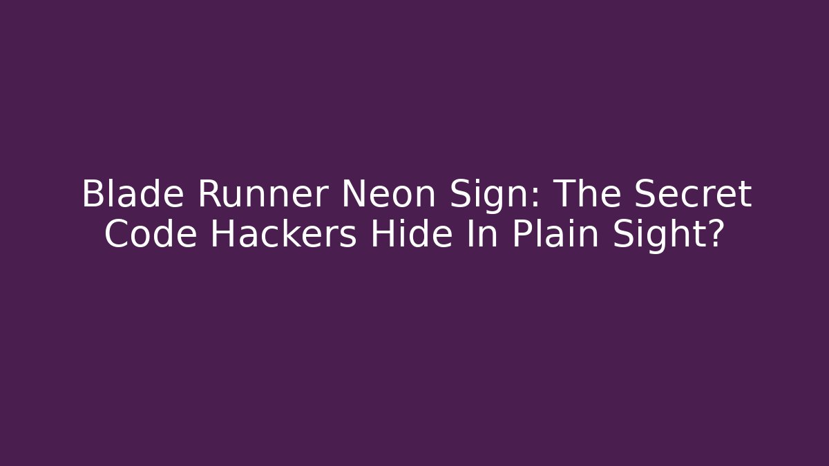 Blade Runner Neon Sign: The Secret Code Hackers Hide In Plain Sight?