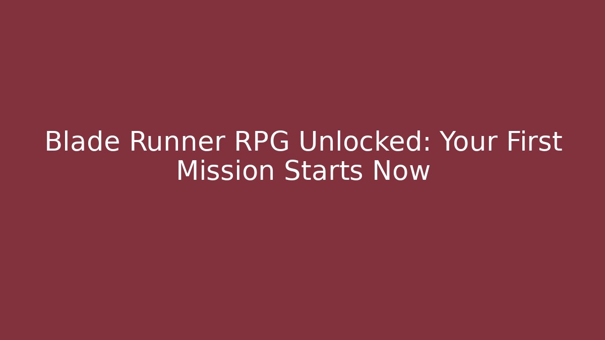 Blade Runner RPG Unlocked: Your First Mission Starts Now