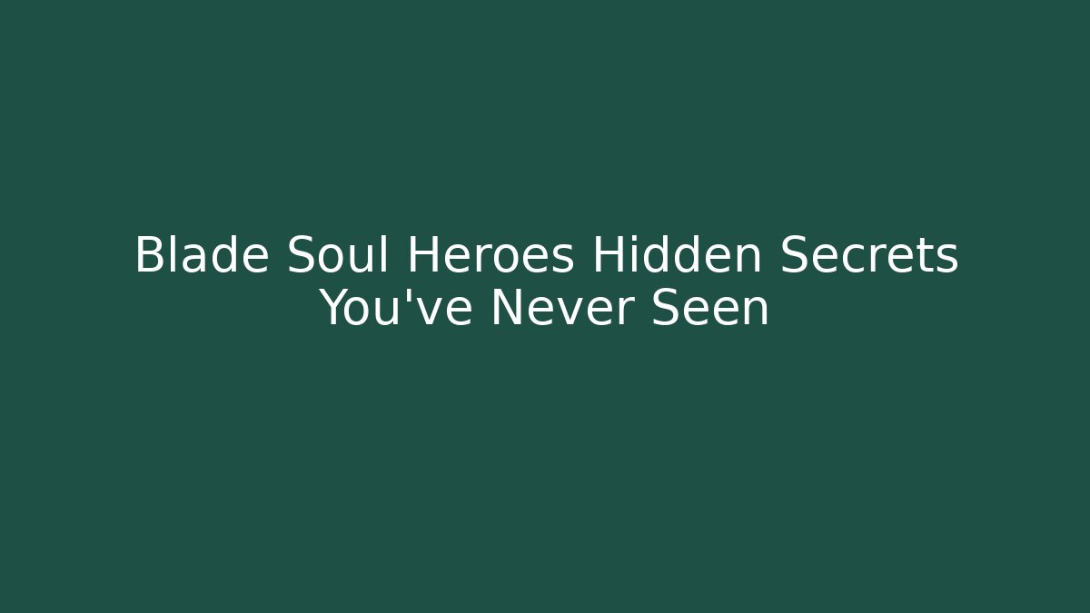 Blade Soul Heroes Hidden Secrets You've Never Seen