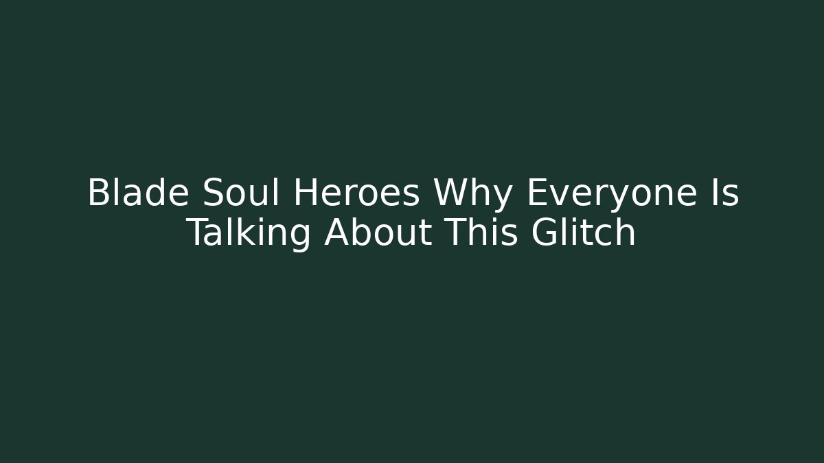 Blade Soul Heroes Why Everyone Is Talking About This Glitch
