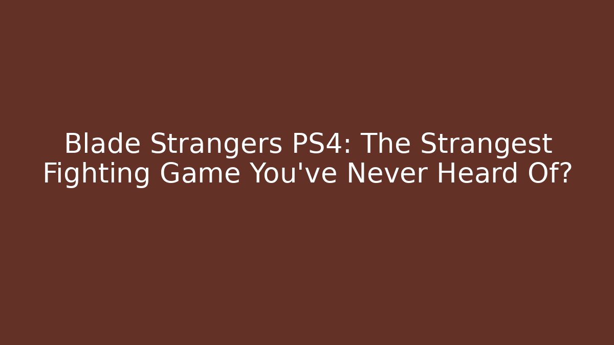 Blade Strangers PS4: The Strangest Fighting Game You’ve Never Heard Of?