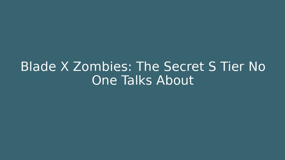 Blade X Zombies: The Secret S Tier No One Talks About