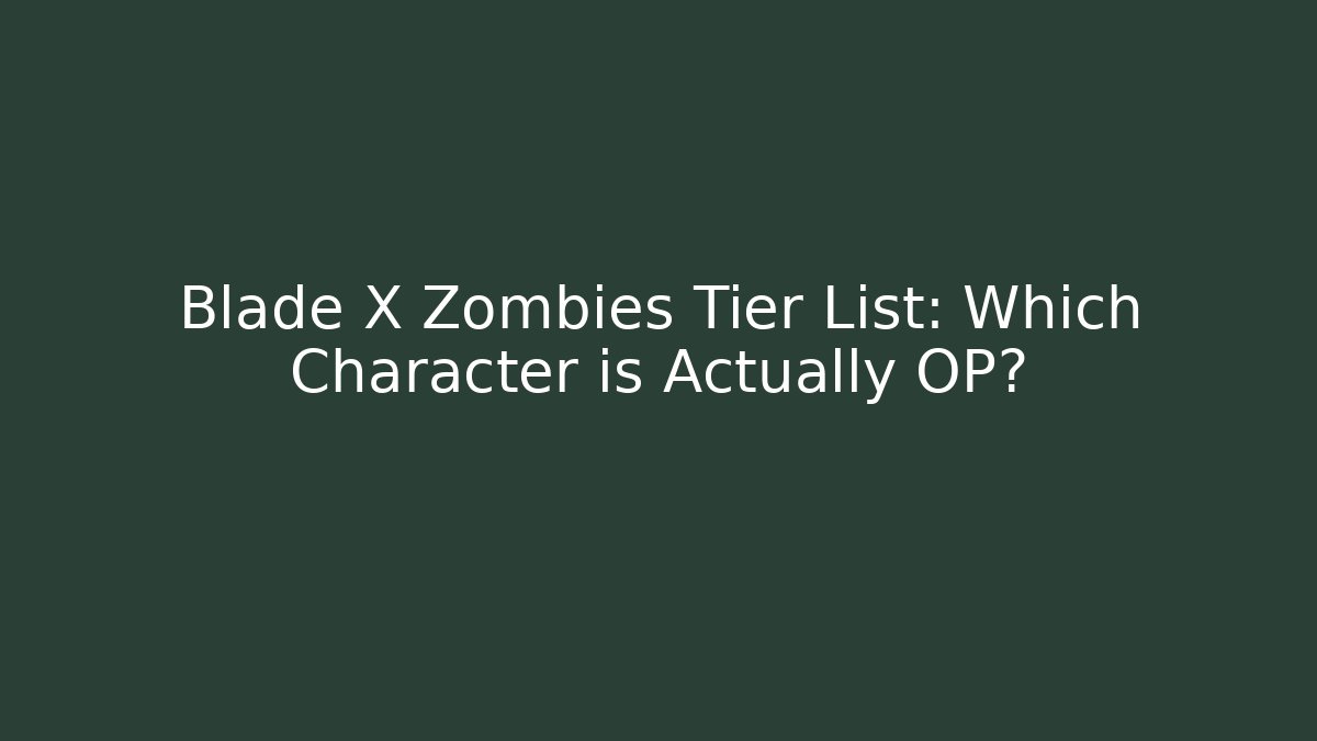Blade X Zombies Tier List: Which Character is Actually OP?