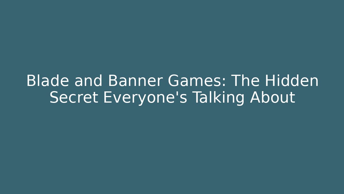 Blade and Banner Games: The Hidden Secret Everyone’s Talking About