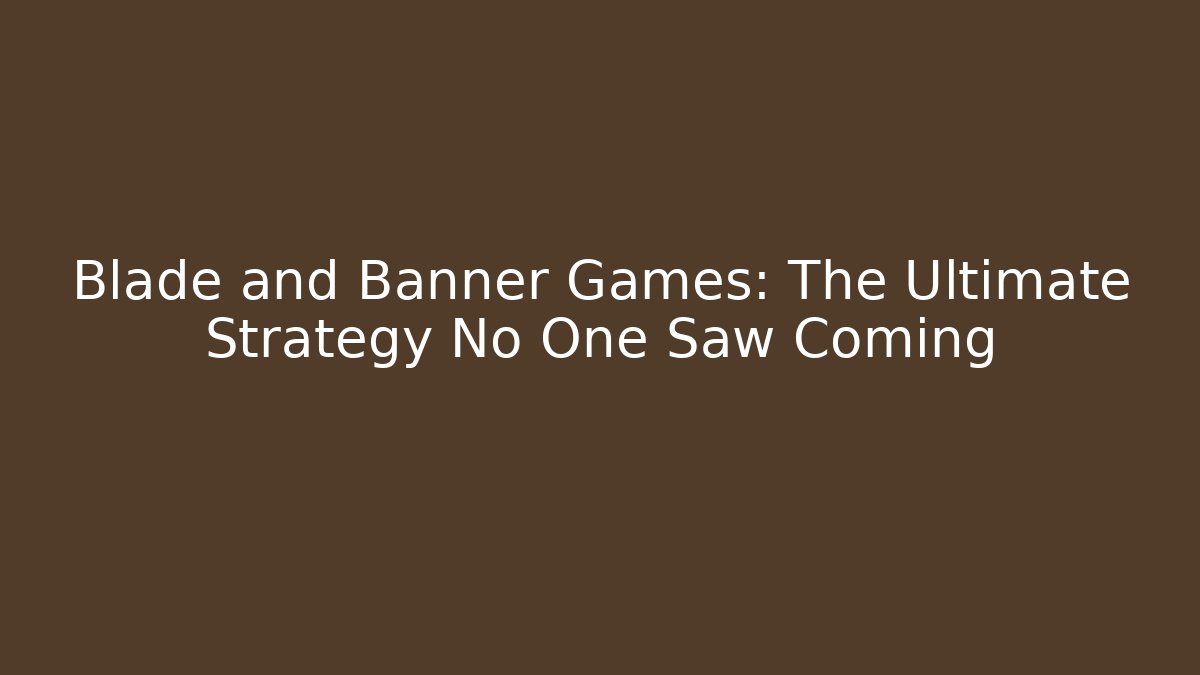 Blade and Banner Games: The Ultimate Strategy No One Saw Coming