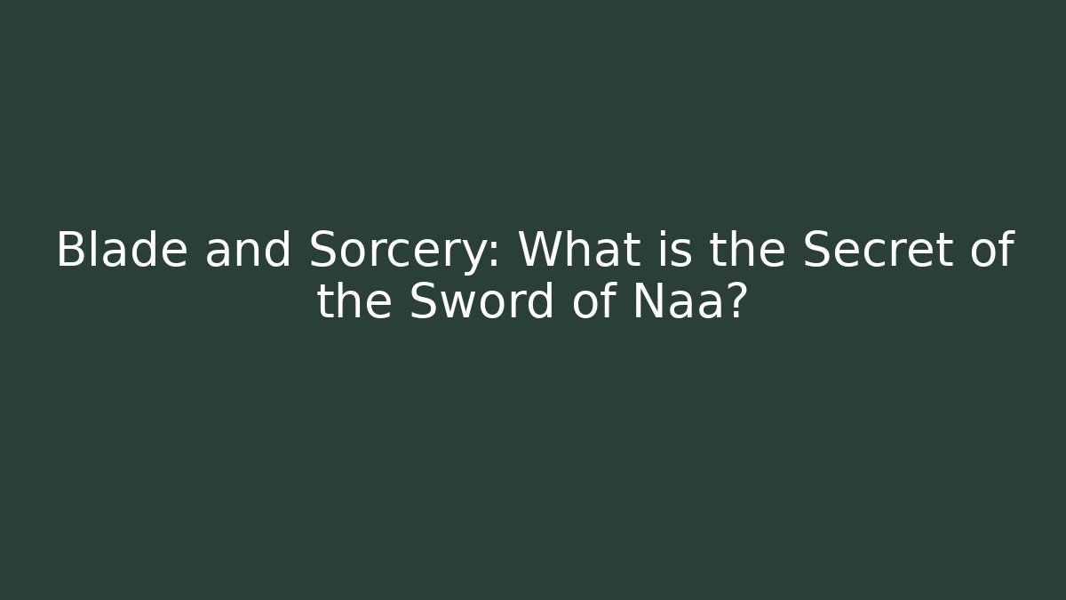 Blade and Sorcery: What is the Secret of the Sword of Naa?