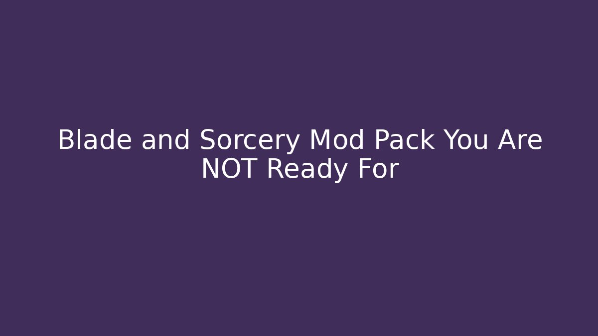 Blade and Sorcery Mod Pack You Are NOT Ready For