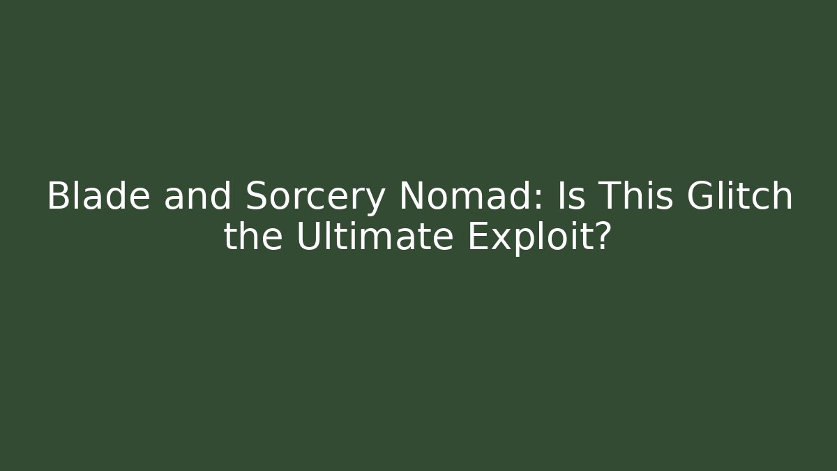 Blade and Sorcery Nomad: Is This Glitch the Ultimate Exploit?