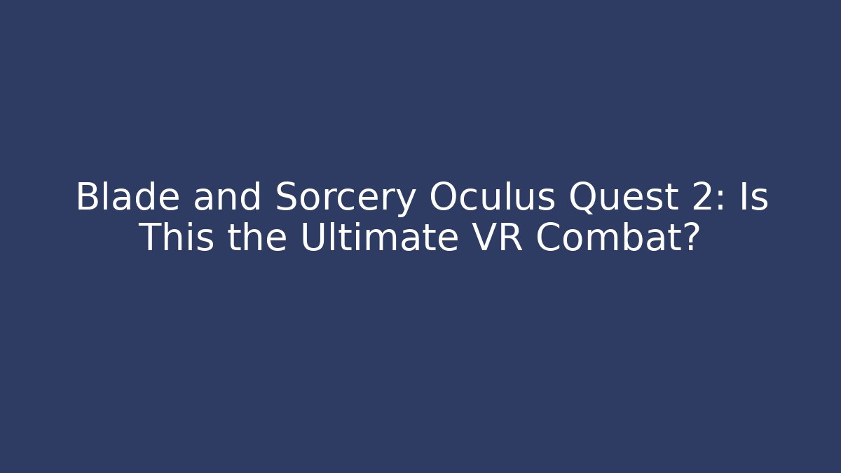 Blade and Sorcery Oculus Quest 2: Is This the Ultimate VR Combat?
