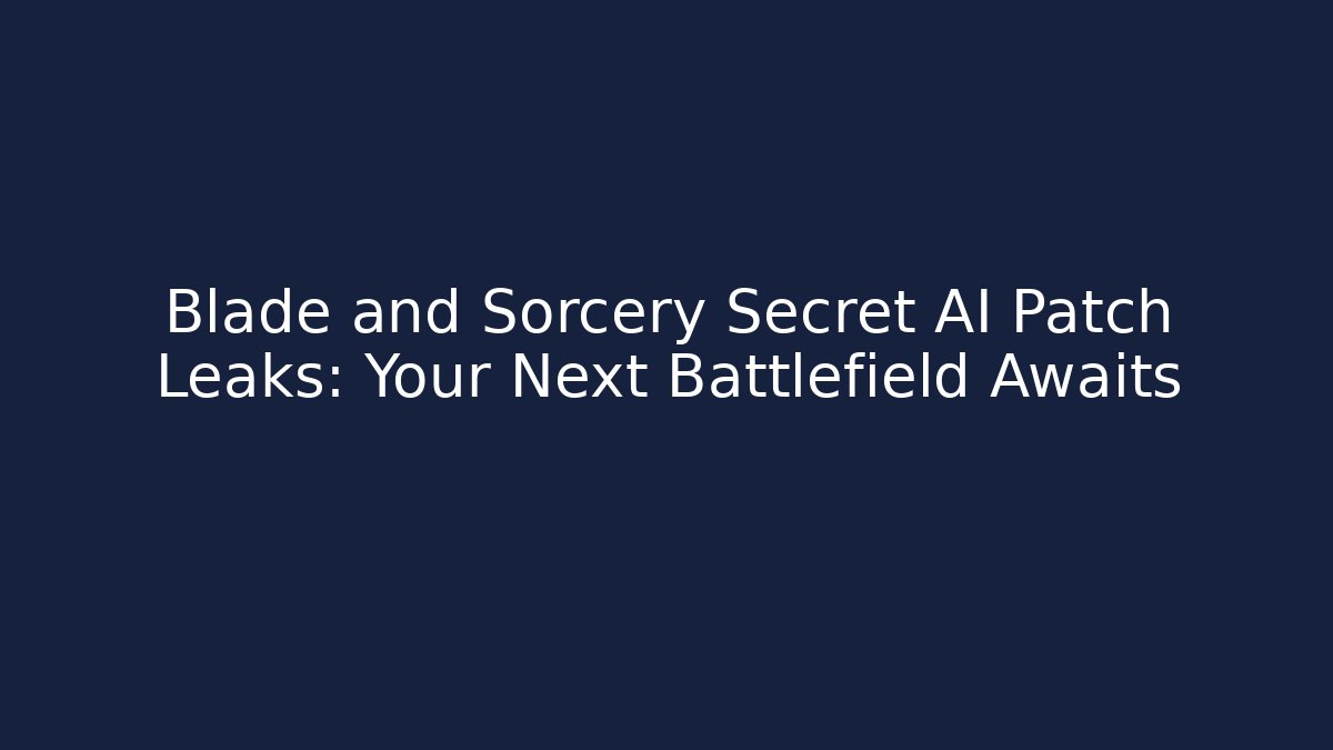 Blade and Sorcery Secret AI Patch Leaks: Your Next Battlefield Awaits - Critter Realm
