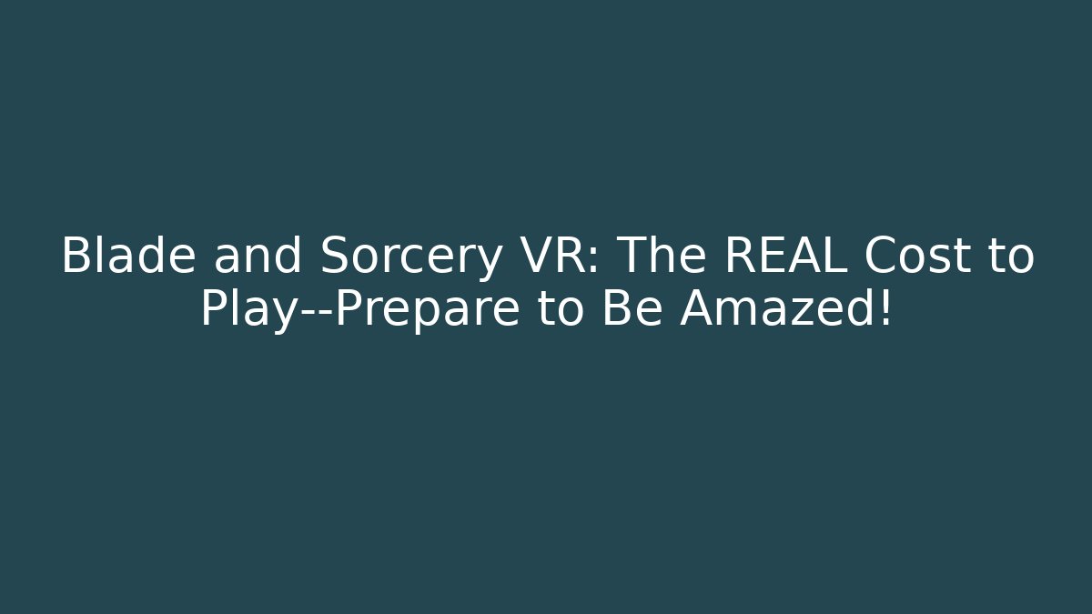 Blade and Sorcery VR: The REAL Cost to Play—Prepare to Be Amazed!
