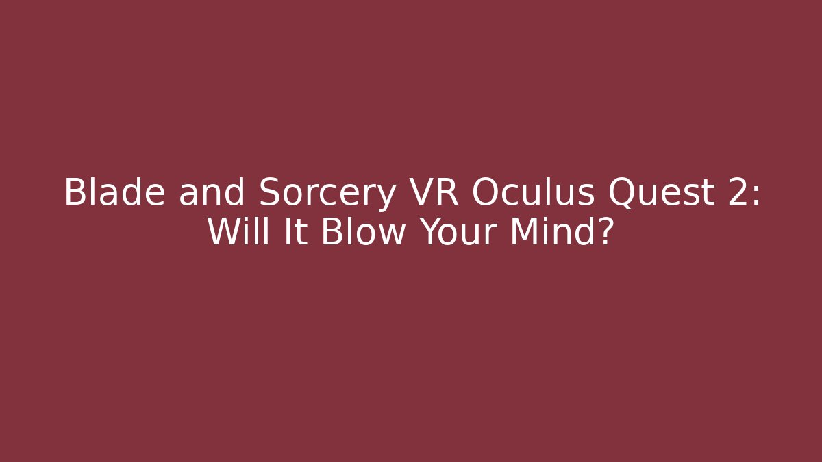 Blade and Sorcery VR Oculus Quest 2: Will It Blow Your Mind?