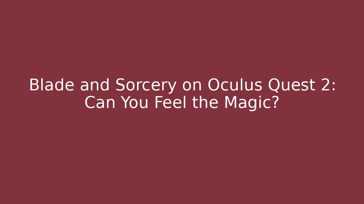 Blade and Sorcery on Oculus Quest 2: Can You Feel the Magic?