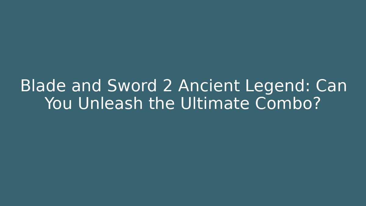 Blade and Sword 2 Ancient Legend: Can You Unleash the Ultimate Combo?