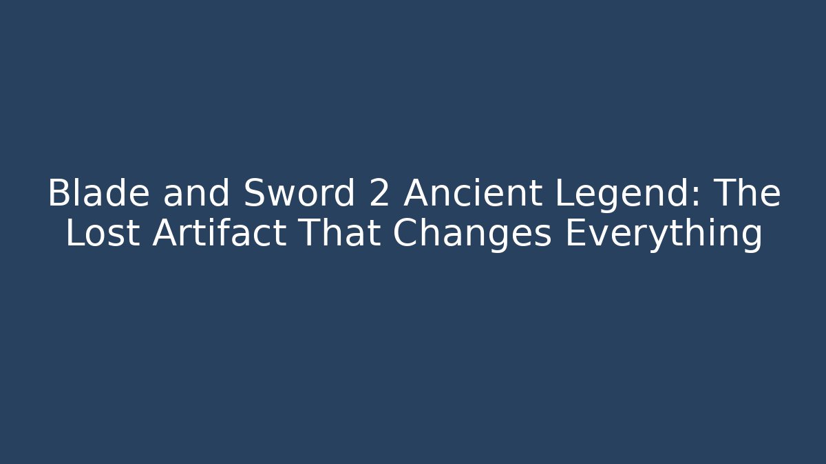 Blade and Sword 2 Ancient Legend: The Lost Artifact That Changes Everything