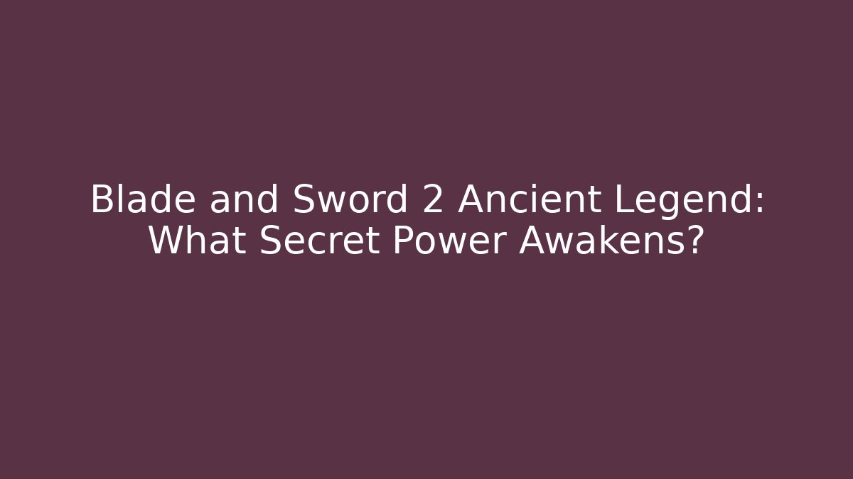 Blade and Sword 2 Ancient Legend: What Secret Power Awakens?