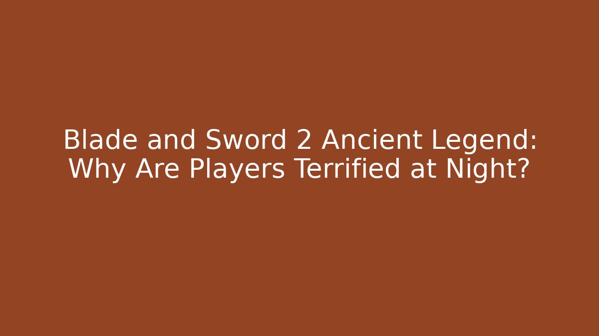 Blade and Sword 2 Ancient Legend: Why Are Players Terrified at Night? - Critter Realm
