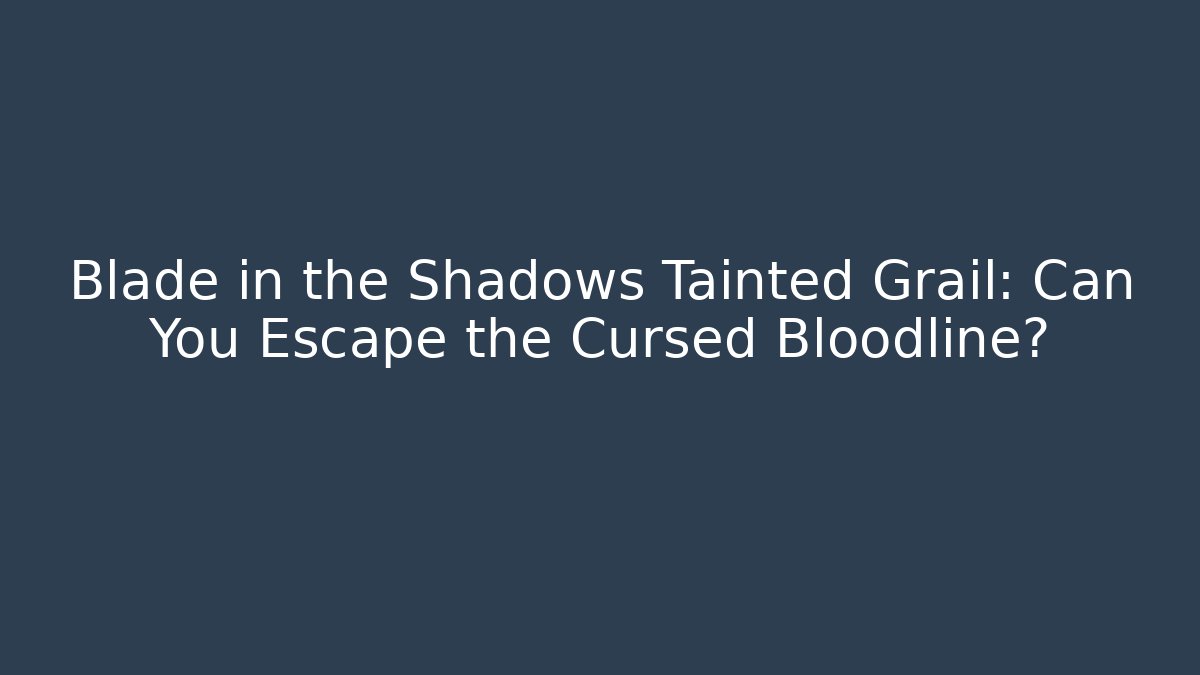 Blade in the Shadows Tainted Grail: Can You Escape the Cursed Bloodline?