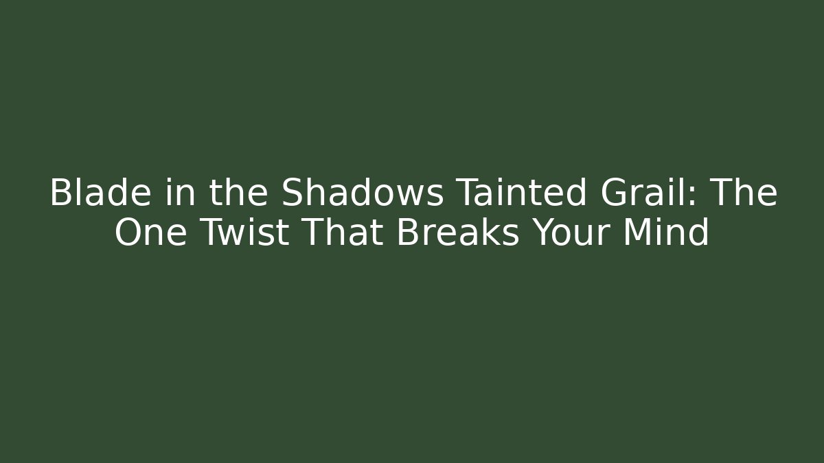 Blade in the Shadows Tainted Grail: The One Twist That Breaks Your Mind