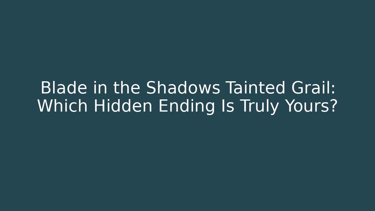 Blade in the Shadows Tainted Grail: Which Hidden Ending Is Truly Yours?