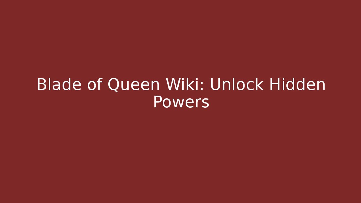 Blade of Queen Wiki: Unlock Hidden Powers