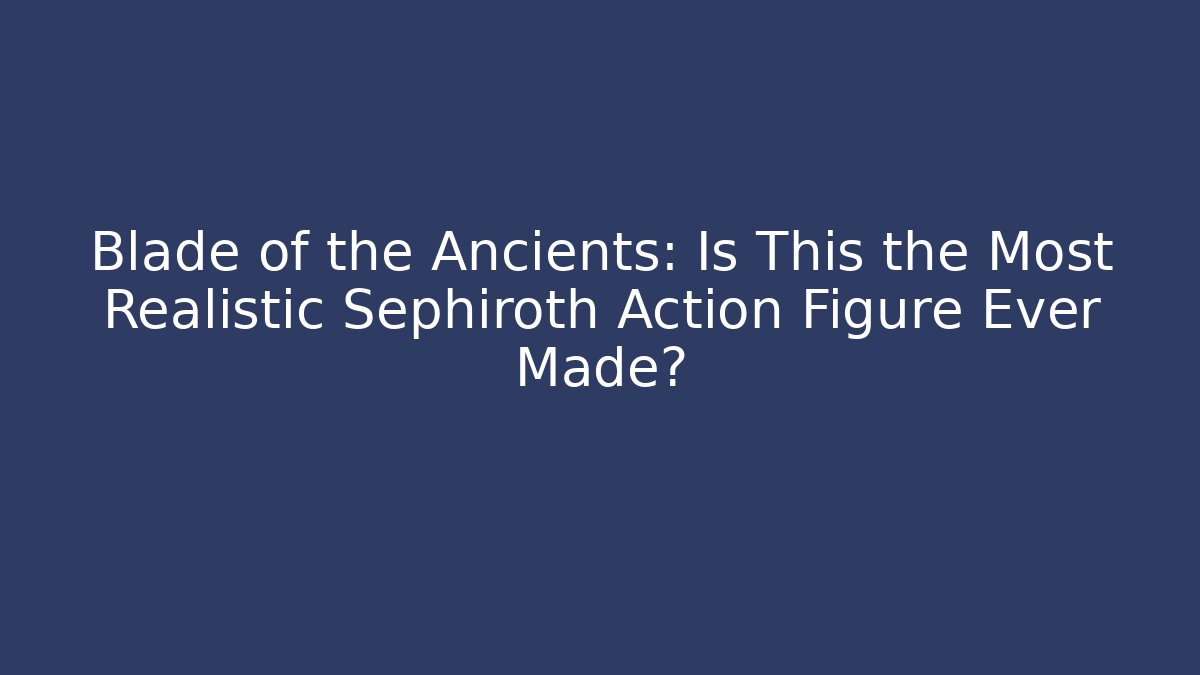 Blade of the Ancients: Is This the Most Realistic Sephiroth Action Figure Ever Made?