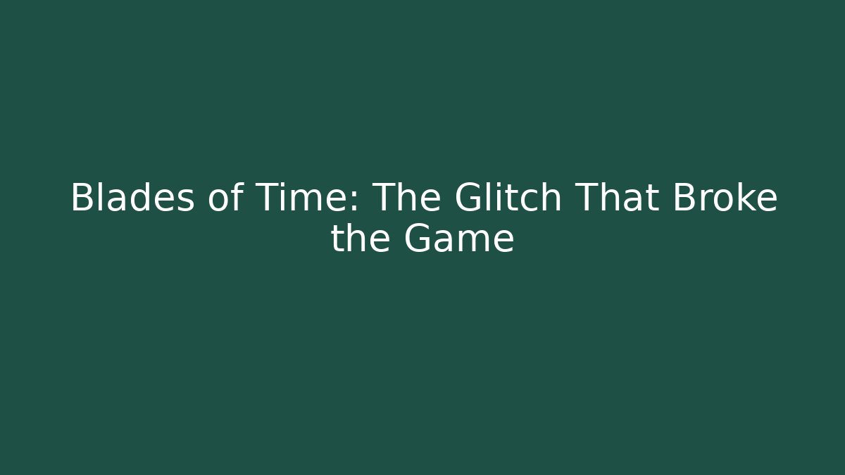 Blades of Time: The Glitch That Broke the Game