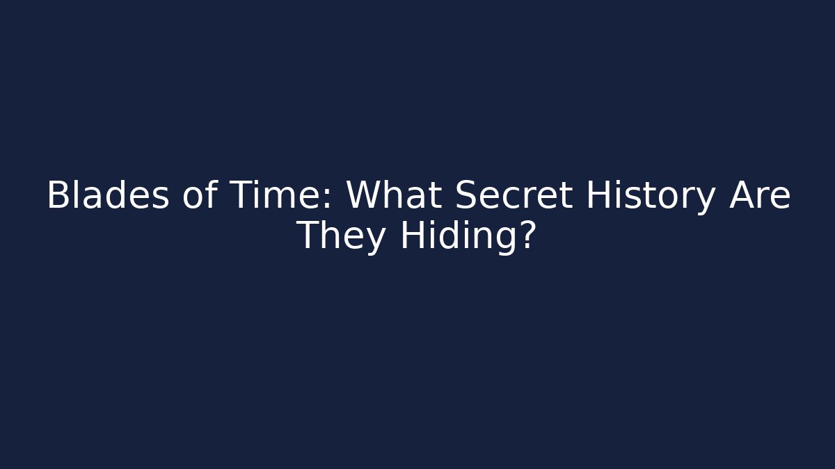 Blades of Time: What Secret History Are They Hiding?
