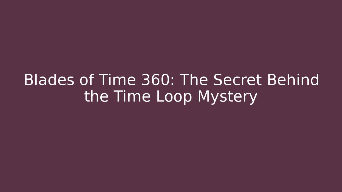 Blades of Time 360: The Secret Behind the Time Loop Mystery