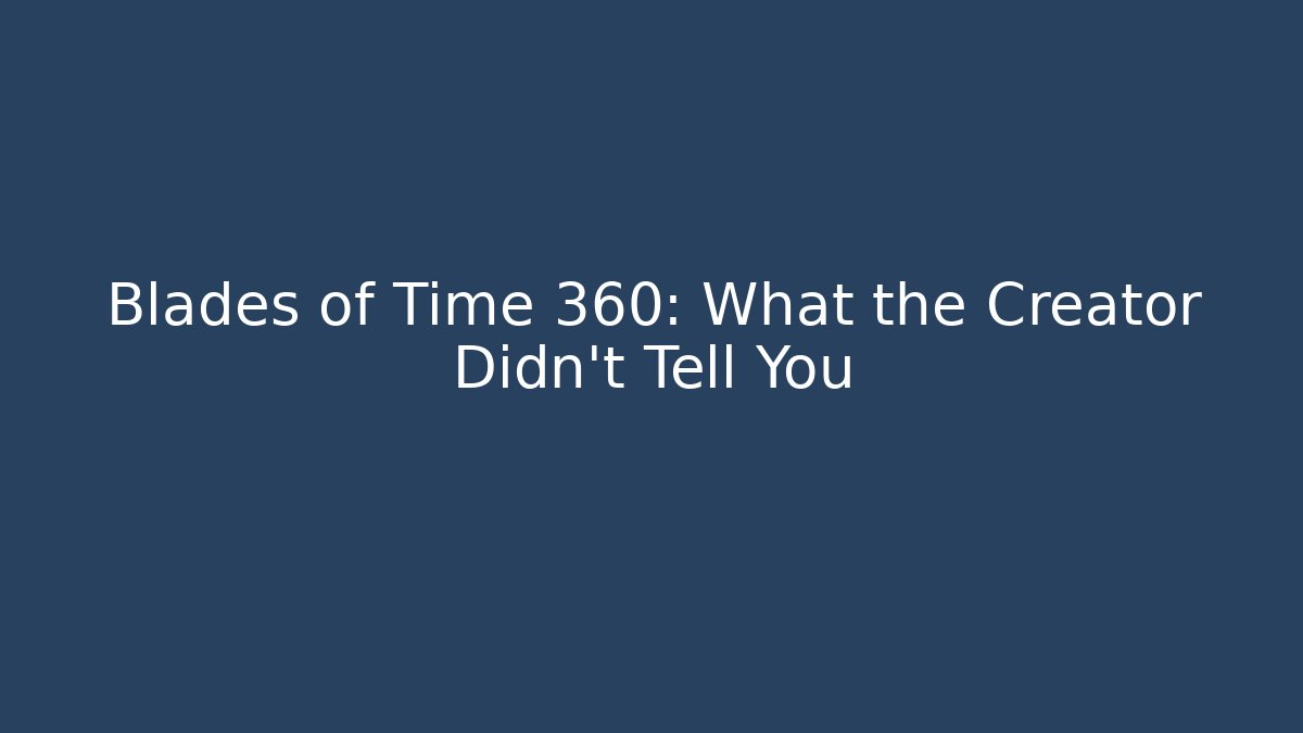Blades of Time 360: What the Creator Didn't Tell You