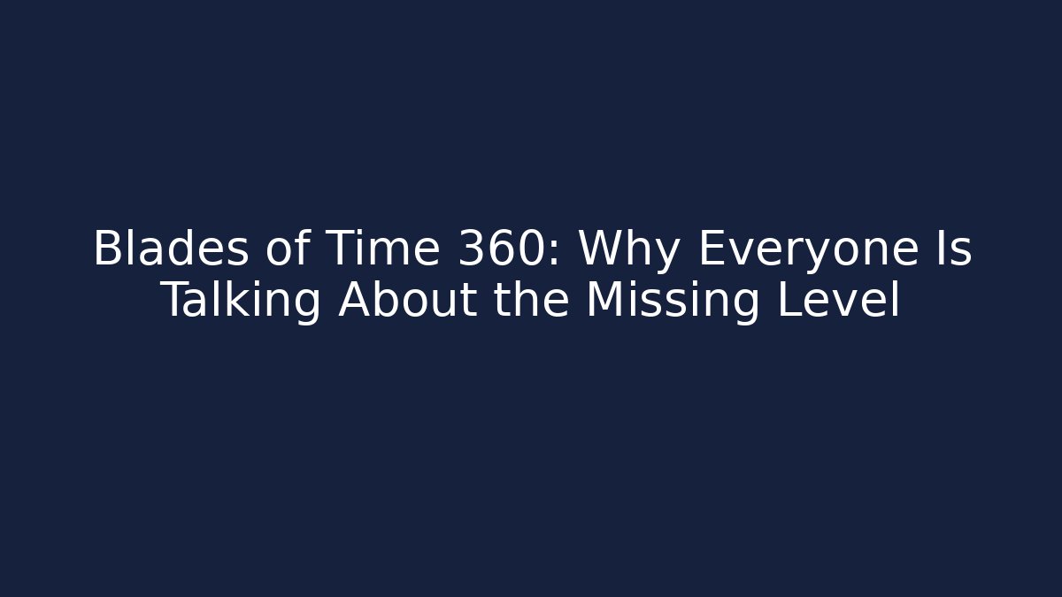 Blades of Time 360: Why Everyone Is Talking About the Missing Level