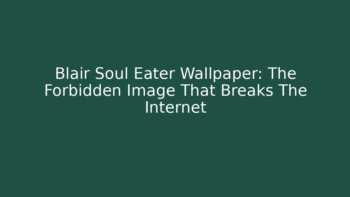 Blair Soul Eater Wallpaper: The Forbidden Image That Breaks The Internet