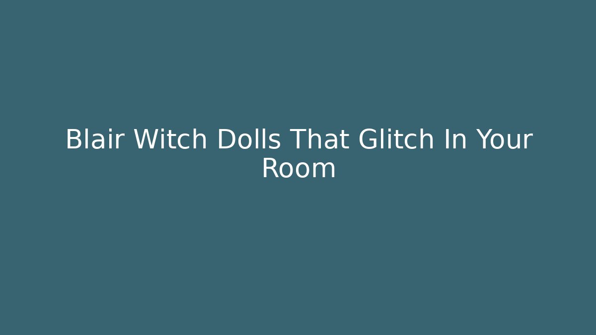 Blair Witch Dolls That Glitch In Your Room