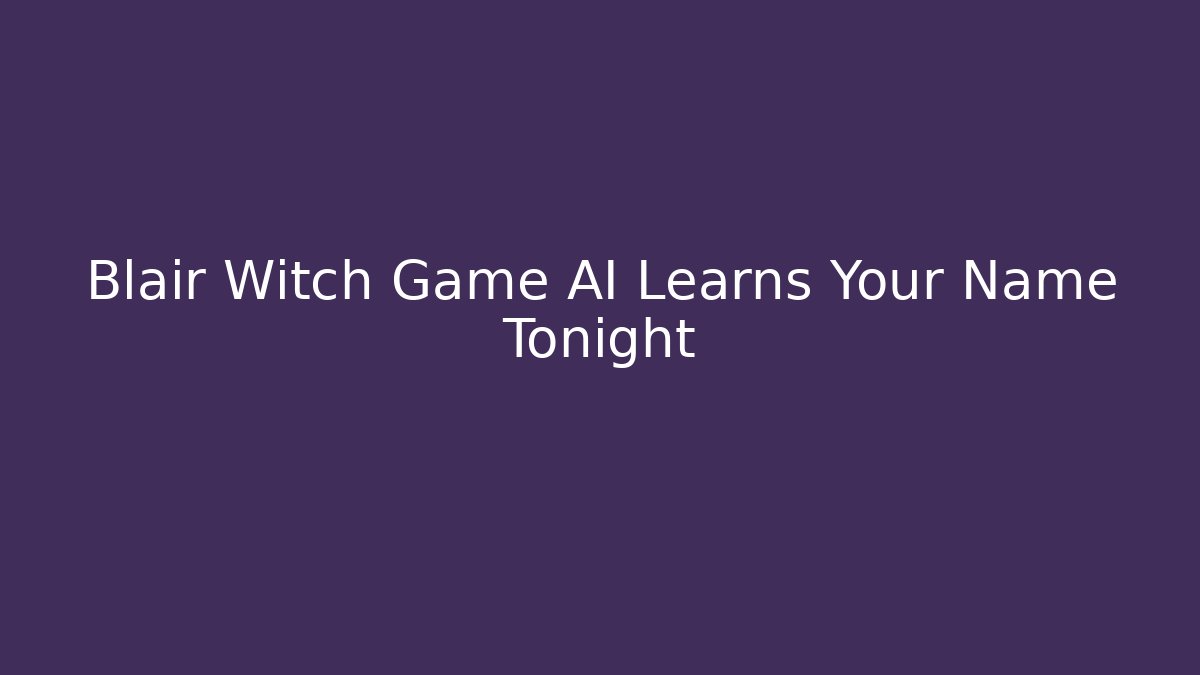 Blair Witch Game AI Learns Your Name Tonight