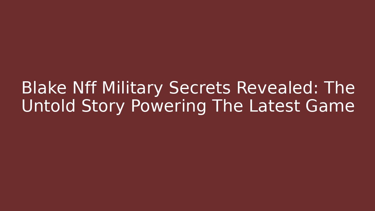 Blake Nff Military Secrets Revealed: The Untold Story Powering The Latest Game - Critter Realm