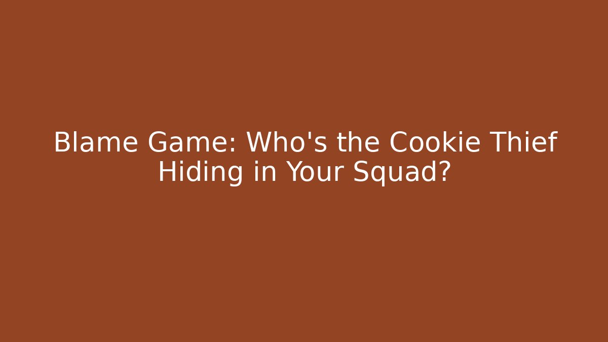 Blame Game: Who’s the Cookie Thief Hiding in Your Squad?