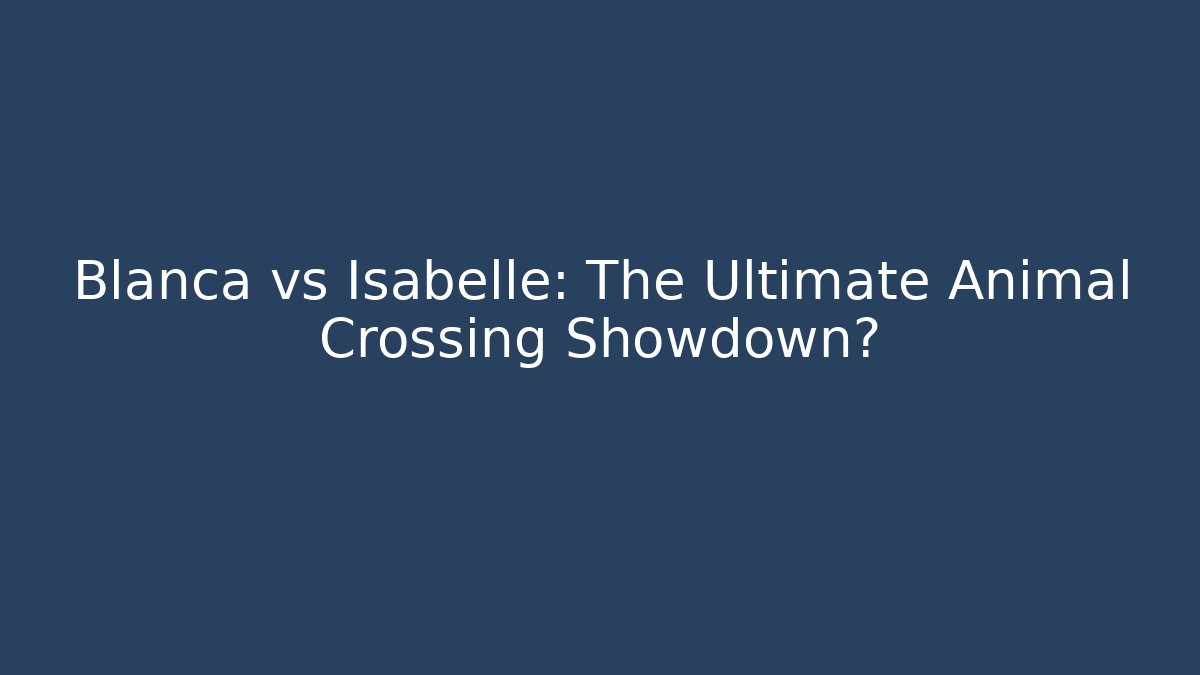 Blanca vs Isabelle: The Ultimate Animal Crossing Showdown? - Critter Realm