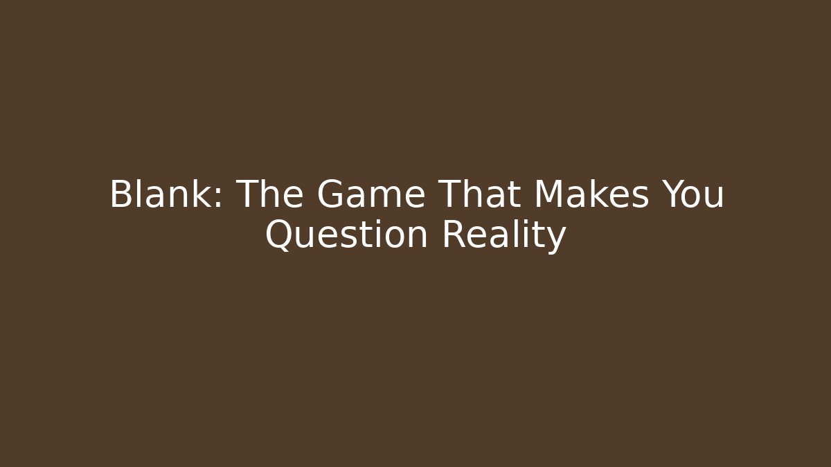Blank: The Game That Makes You Question Reality