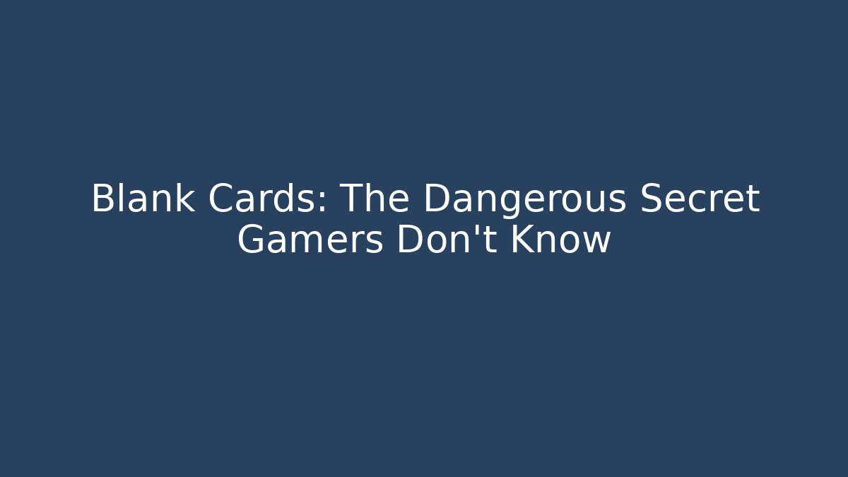 Blank Cards: The Dangerous Secret Gamers Don’t Know
