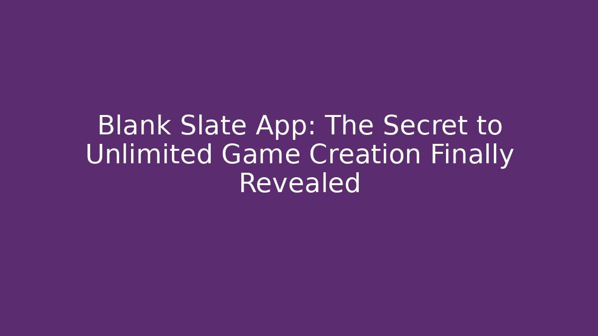 Blank Slate App: The Secret to Unlimited Game Creation Finally Revealed