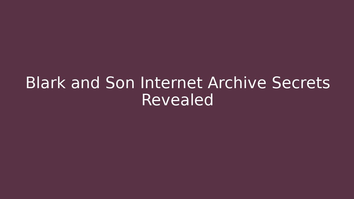 Blark and Son Internet Archive Secrets Revealed