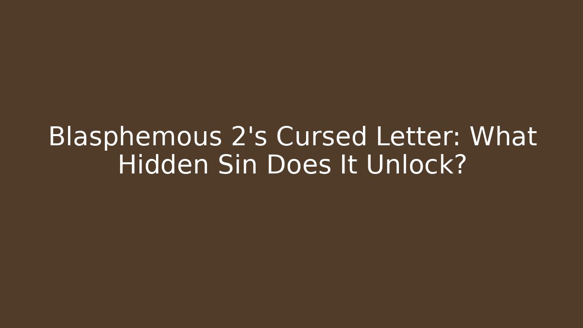 Blasphemous 2’s Cursed Letter: What Hidden Sin Does It Unlock?