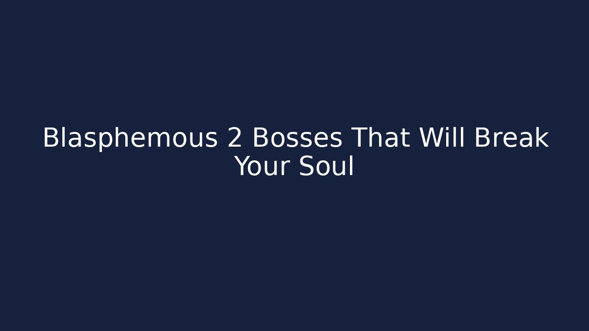 Blasphemous 2 Bosses That Will Break Your Soul