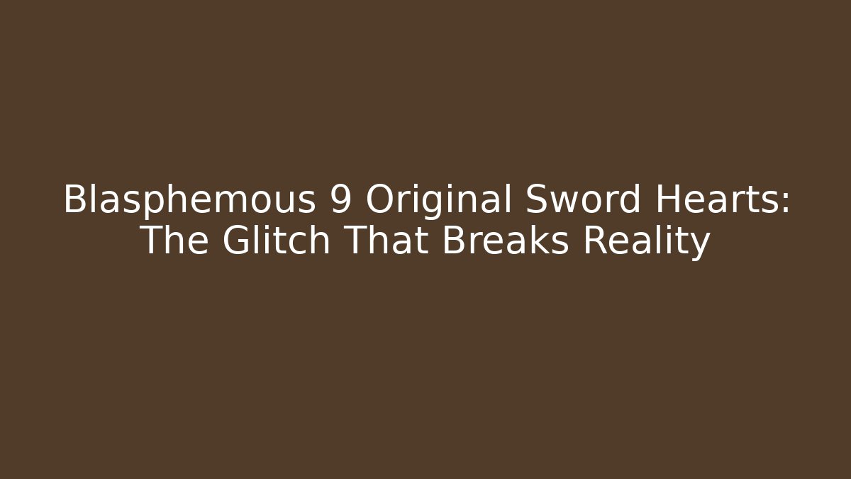 Blasphemous 9 Original Sword Hearts: The Glitch That Breaks Reality