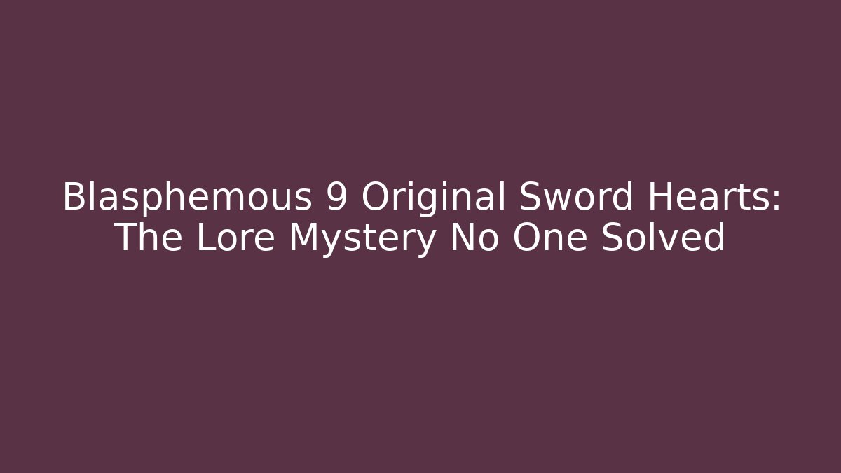Blasphemous 9 Original Sword Hearts: The Lore Mystery No One Solved